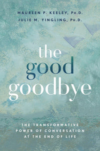The Good Goodbye - Maureen P. Kelley PhD, Julie M. Yingling PhD - Lighten Up Shop